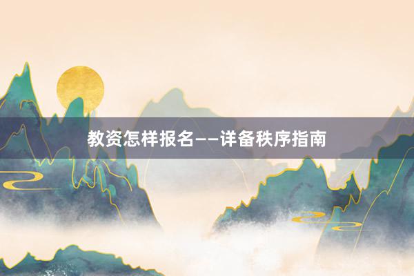 教资怎样报名——详备秩序指南