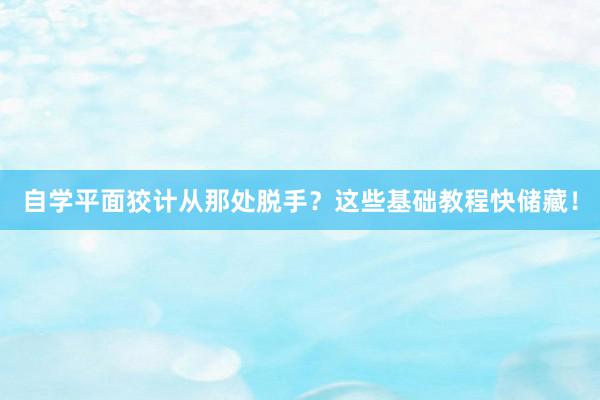 自学平面狡计从那处脱手？这些基础教程快储藏！