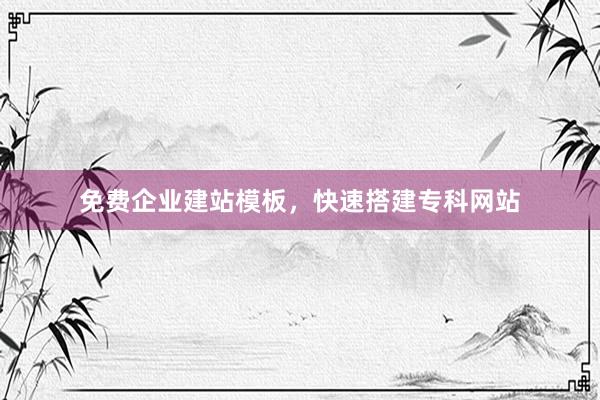 免费企业建站模板，快速搭建专科网站