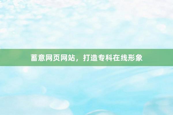 蓄意网页网站，打造专科在线形象
