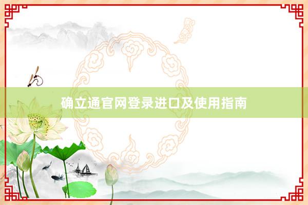 确立通官网登录进口及使用指南