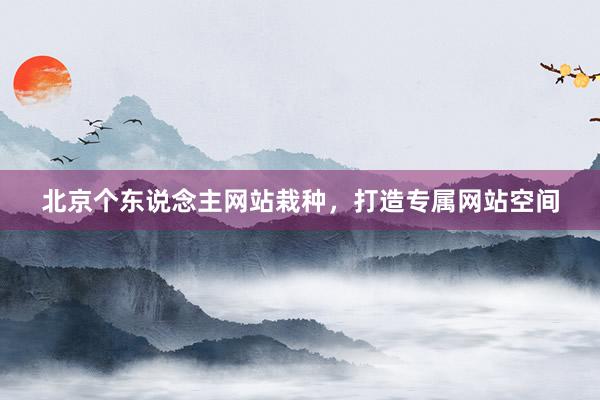北京个东说念主网站栽种，打造专属网站空间