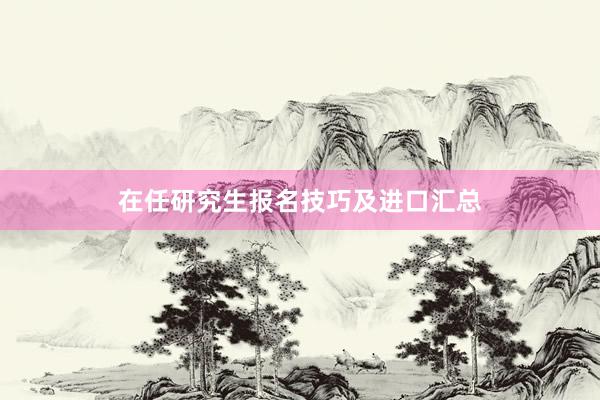 在任研究生报名技巧及进口汇总