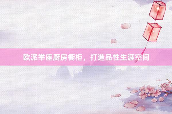 欧派举座厨房橱柜，打造品性生涯空间