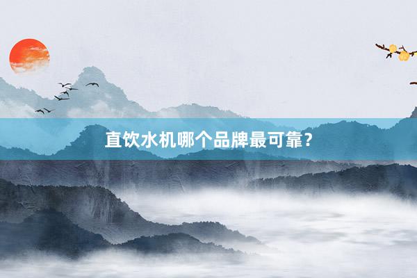 直饮水机哪个品牌最可靠？