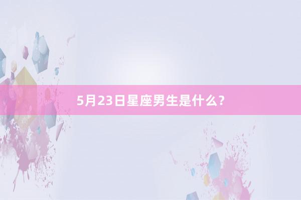 5月23日星座男生是什么？