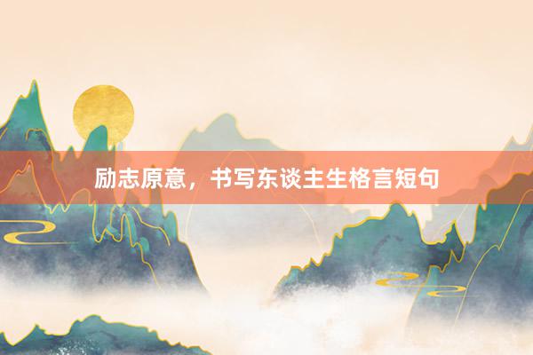 励志原意，书写东谈主生格言短句
