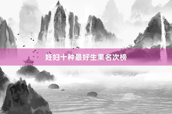 妊妇十种最好生果名次榜
