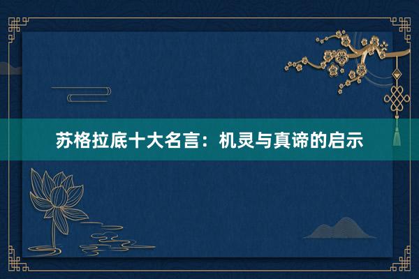 苏格拉底十大名言：机灵与真谛的启示