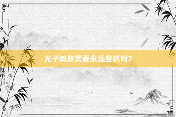 光子嫩肤需要永远坚抓吗？