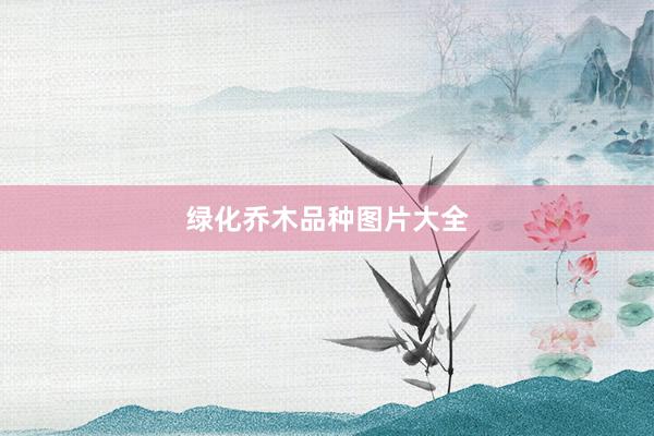 绿化乔木品种图片大全