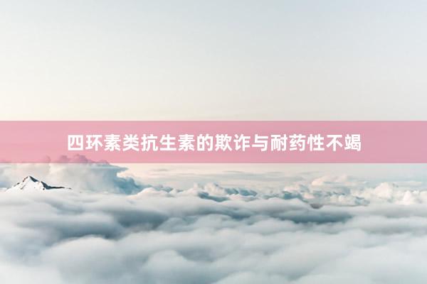 四环素类抗生素的欺诈与耐药性不竭