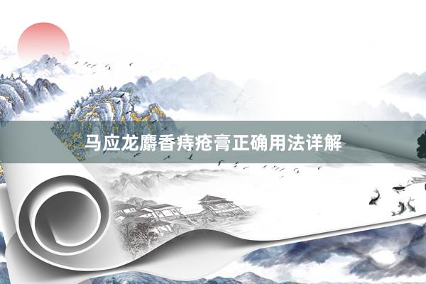 马应龙麝香痔疮膏正确用法详解