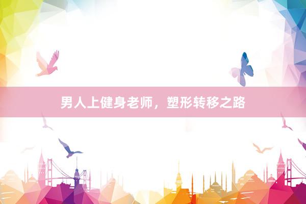 男人上健身老师，塑形转移之路