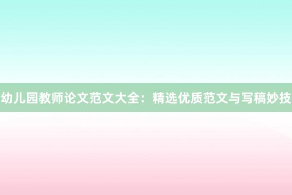 幼儿园教师论文范文大全:精选优质范文与写稿妙技