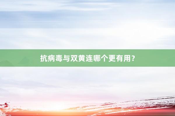 抗病毒与双黄连哪个更有用?